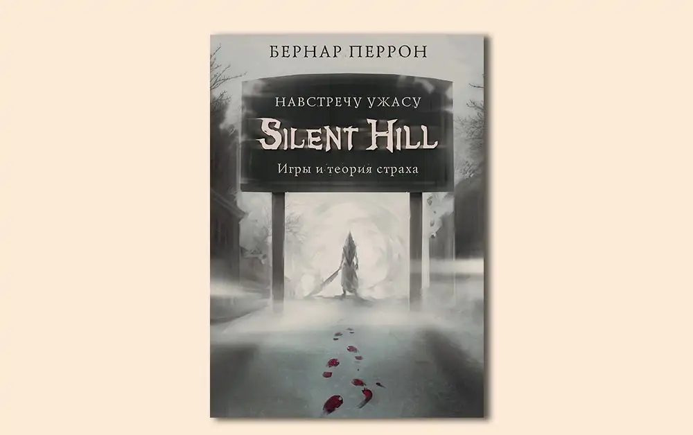Чтение на выходные: «Silent Hill. Навстречу ужасу. Игры и теория страха» Бернара Перрона